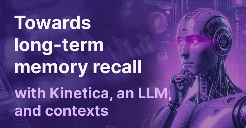 Towards long-term memory recall with Kinetica, an LLM, and contexts
